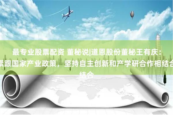 最专业股票配资 董秘说|道恩股份董秘王有庆：紧跟国家产业政策，坚持自主创新和产学研合作相结合