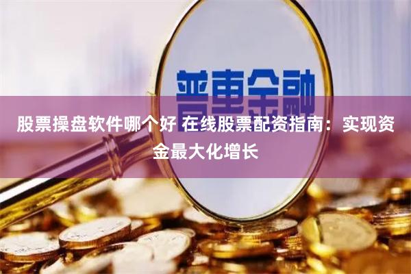 股票操盘软件哪个好 在线股票配资指南:实现资金最大化增长
