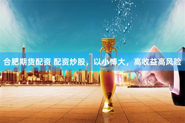 合肥期货配资 配资炒股,以小博大,高收益高风险