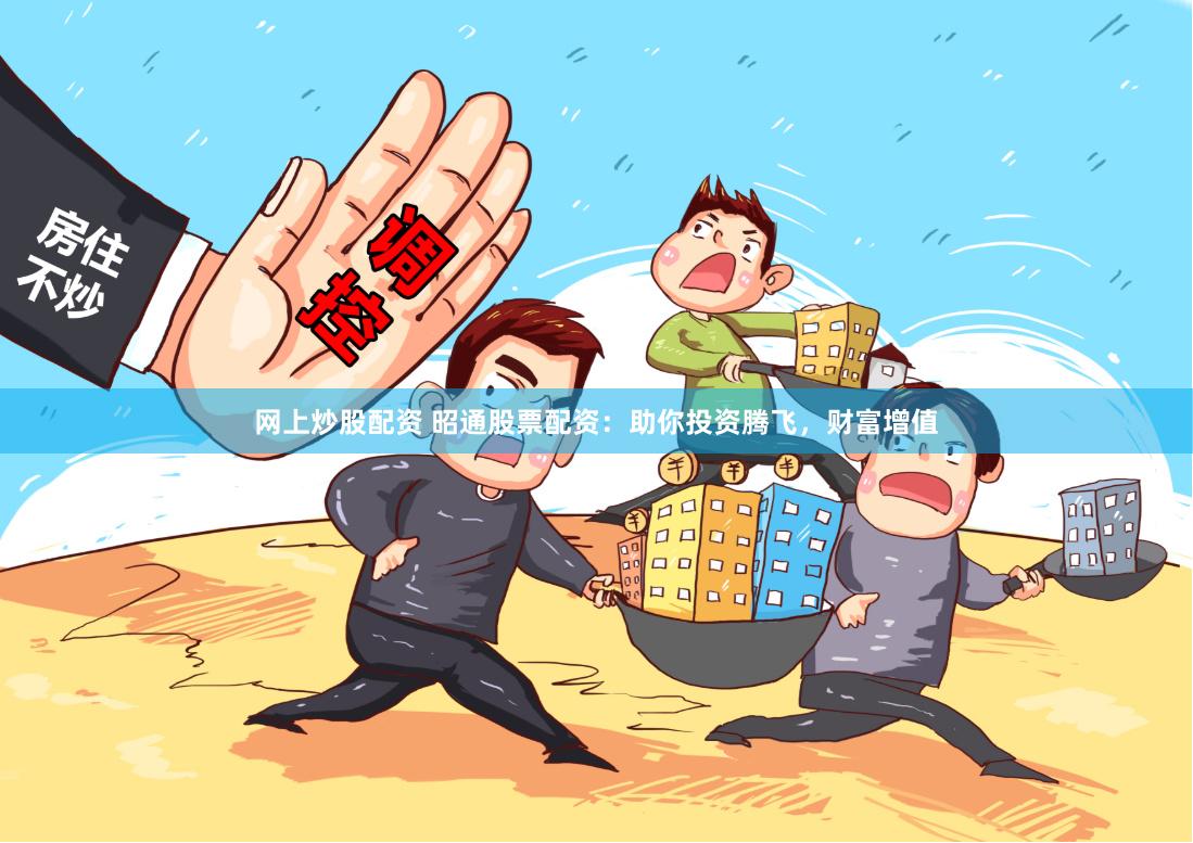 网上炒股配资 昭通股票配资:助你投资腾飞,财富增值